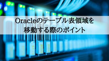 Oracleのテーブル表領域を移動する際のポイント